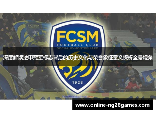 深度解读法甲冠军标志背后的历史文化与荣誉象征意义探析全景视角