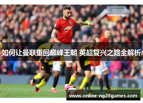 如何让曼联重回巅峰王朝 英超复兴之路全解析