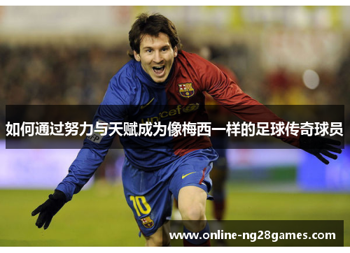 如何通过努力与天赋成为像梅西一样的足球传奇球员