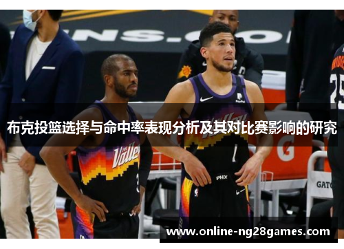 布克投篮选择与命中率表现分析及其对比赛影响的研究